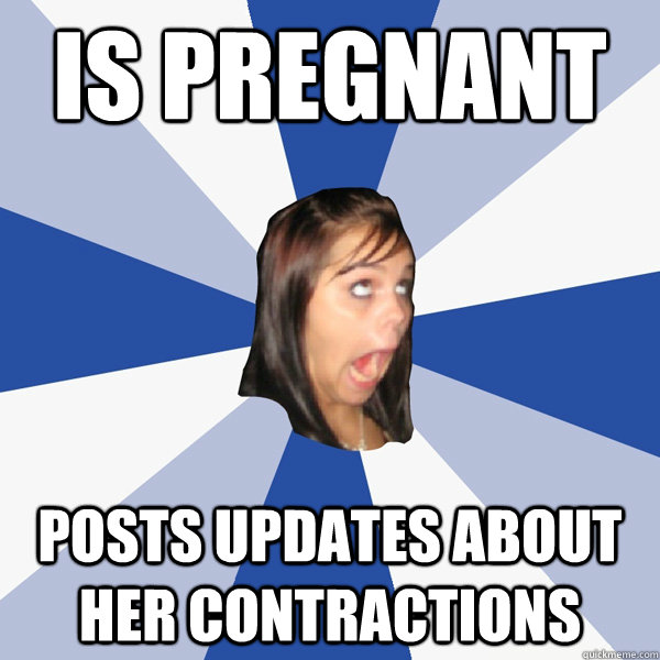 is pregnant posts updates about her contractions  Annoying Facebook Girl