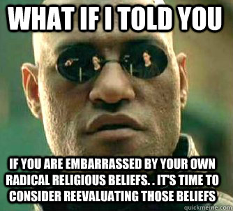 what if i told you If you are embarrassed by your own radical religious beliefs. . It's time to consider reevaluating those beliefs  Matrix Morpheus