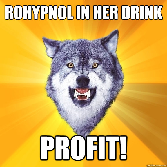 Rohypnol in her drink Profit!  Courage Wolf