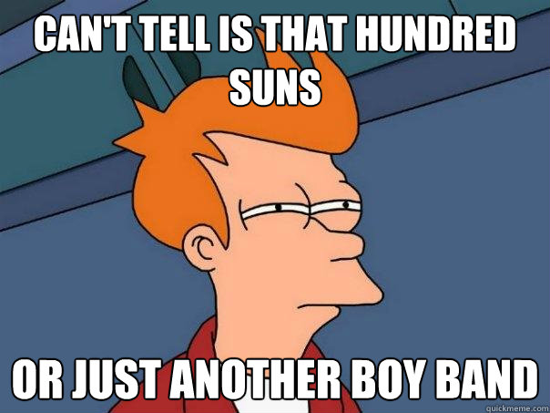 Can't tell is that hundred suns or just another boy band  Futurama Fry