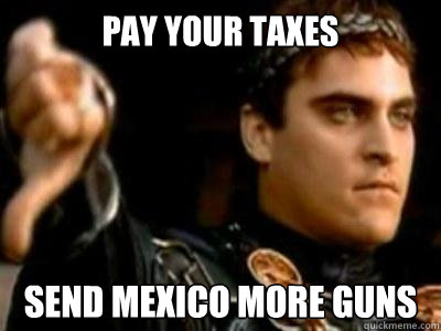 pay your taxes send mexico more guns  Downvoting Roman