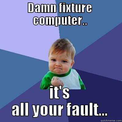 DAMN FIXTURE COMPUTER.. IT'S ALL YOUR FAULT... Success Kid