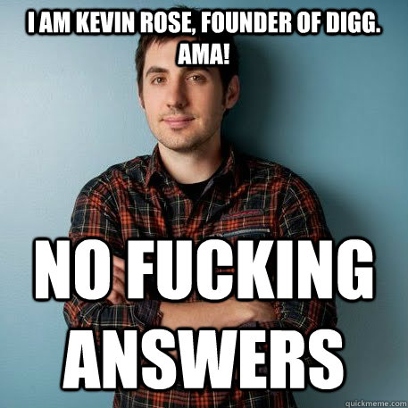I am Kevin Rose, Founder of Digg. AMA! No fucking answers - I am Kevin Rose, Founder of Digg. AMA! No fucking answers  Scumbag Kevin Rose