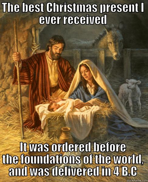 THE BEST CHRISTMAS PRESENT I EVER RECEIVED IT WAS ORDERED BEFORE THE FOUNDATIONS OF THE WORLD, AND WAS DELIVERED IN 4 B.C Misc