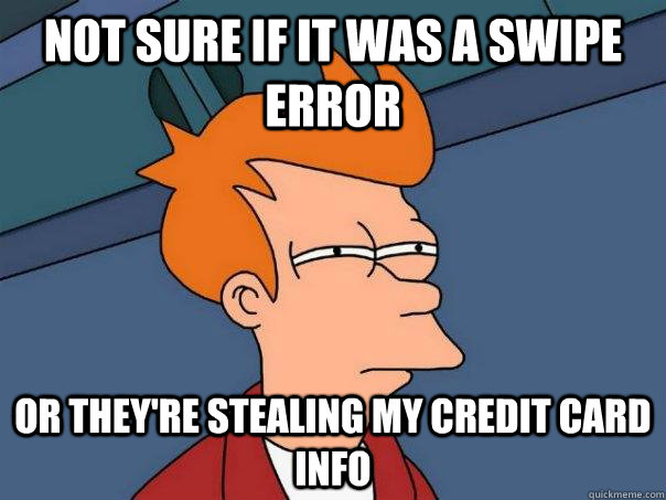 Not sure if it was a swipe error or they're stealing my credit card info   Futurama Fry