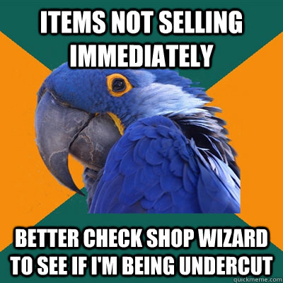 items not selling immediately better check shop wizard to see if i'm being undercut  Paranoid Parrot
