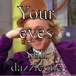 YOUR EYES STILL DAZZLE ME Condescending Wonka