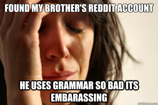 Found my brother's reddit account He uses grammar so bad its embarassing  First World Problems