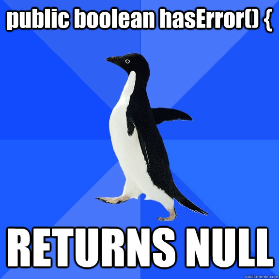 public boolean hasError() { RETURNS NULL  Socially Awkward Penguin