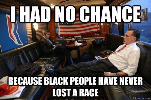 I had no chance because black people have never lost a race  Sudden Realization Romney