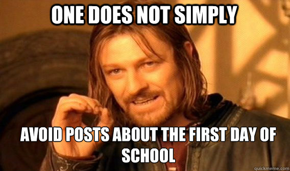 One does not simply avoid posts about the first day of school  Boromir