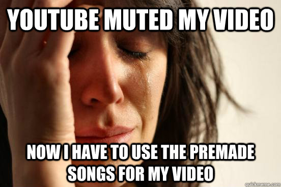 Youtube Muted my Video Now i have to use the premade songs for my video  First World Problems