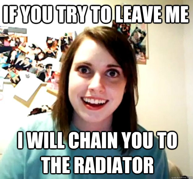 if you try to leave me i will chain you to the radiator - if you try to leave me i will chain you to the radiator  Misc