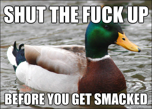 Shut the fuck up before you get smacked   Actual Advice Mallard