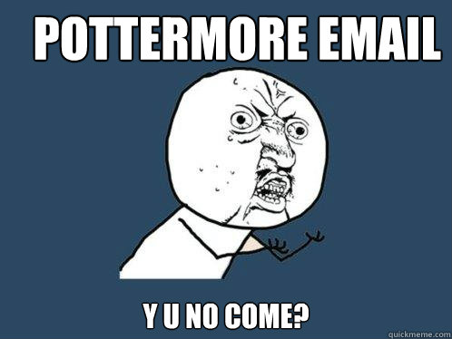 pottermore email y u no come?  Y U No