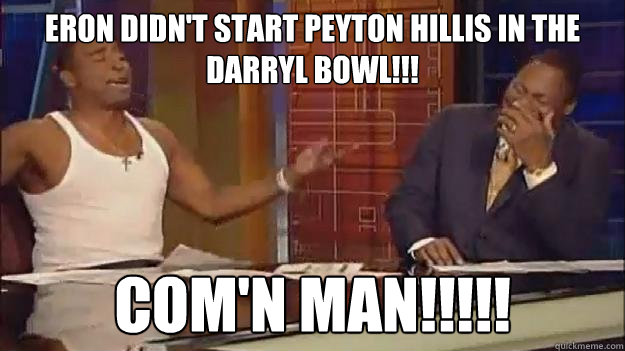 Eron didn't start Peyton Hillis in the Darryl Bowl!!! Com'n Man!!!!!  