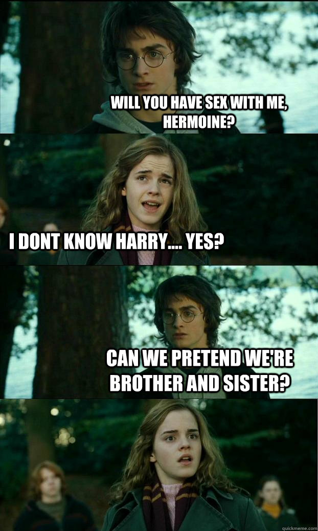 Will You Have Sex With Me Hermoine I Dont Know Harry Yes Can We Pretend We Re Brother And