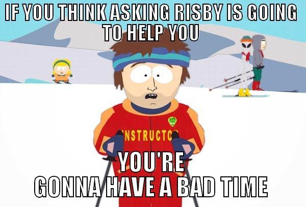 IF YOU THINK ASKING RISBY IS GOING TO HELP YOU YOU'RE GONNA HAVE A BAD TIME Super Cool Ski Instructor