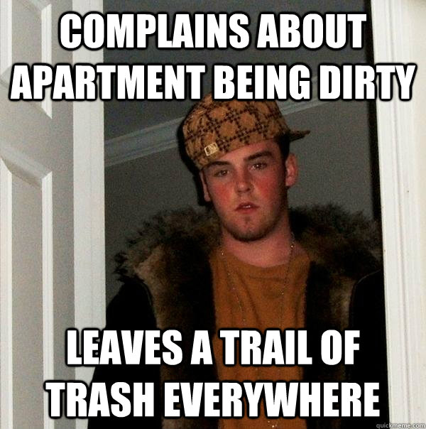 COMPLAINS ABOUT APARTMENT BEING DIRTY LEAVES A TRAIL OF TRASH EVERYWHERE - COMPLAINS ABOUT APARTMENT BEING DIRTY LEAVES A TRAIL OF TRASH EVERYWHERE  Scumbag Steve