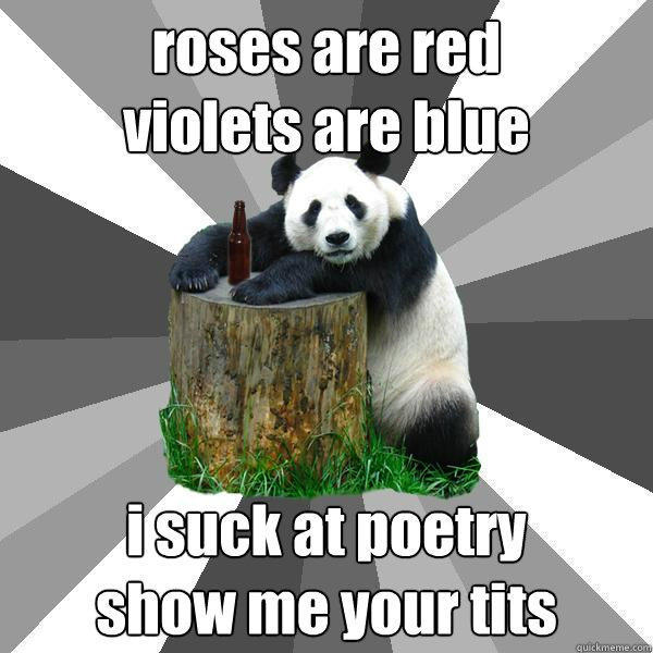 roses are red 
violets are blue i suck at poetry
show me your tits - roses are red 
violets are blue i suck at poetry
show me your tits  Pickup-Line Panda