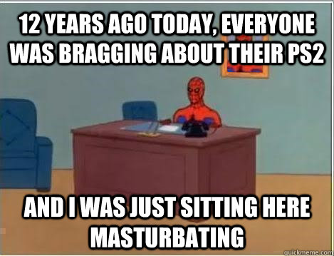 12 years ago today, everyone was bragging about their ps2 and I was just sitting here masturbating  Spiderman Masturbating Desk