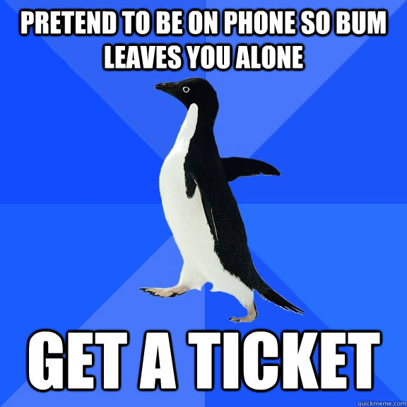 Pretend to be on phone so bum leaves you alone get a ticket  Socially Awkward Penguin