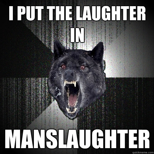 I put the laughter in Manslaughter  Insanity Wolf