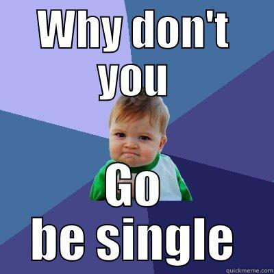 WHY DON'T YOU GO BE SINGLE Success Kid
