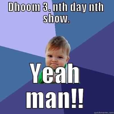 DHOOM 3. NTH DAY NTH SHOW. YEAH MAN!! Success Kid