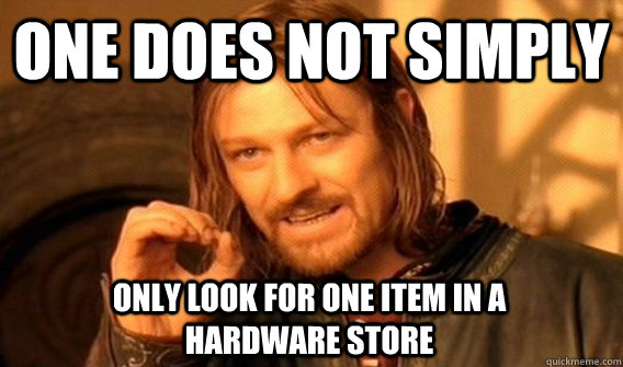 ONE DOES NOT SIMPLY ONLY LOOK FOR ONE ITEM IN A                    HARDWARE STORE  One Does Not Simply