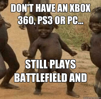 Don't have an XBox 360, ps3 or PC... still plays battlefield and MW3    Third World Success Kid