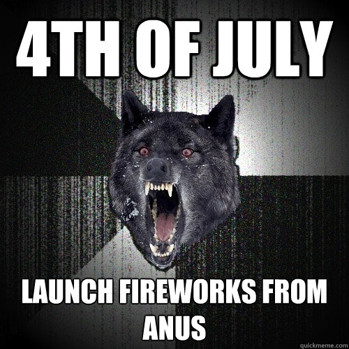 4th of july launch fireworks from anus  Insanity Wolf