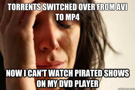 Torrents switched over from AVI to MP4 Now I can't watch pirated shows on my DVD player  First World Problems