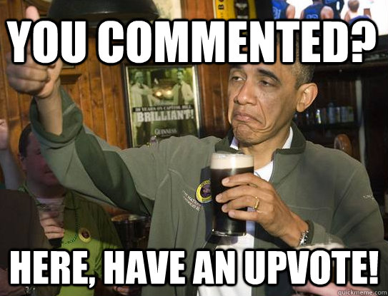 You commented? Here, have an upvote!  Upvoting Obama