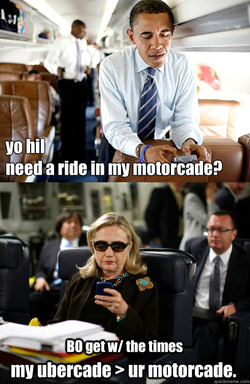 yo hil 
need a ride in my motorcade? BO get w/ the times my ubercade > ur motorcade.  Texts From Hillary