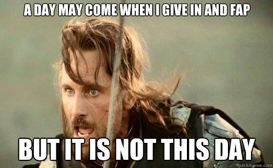 A day may come when I give in and fap But it is not this day Caption 3 goes here - A day may come when I give in and fap But it is not this day Caption 3 goes here  Aragorn