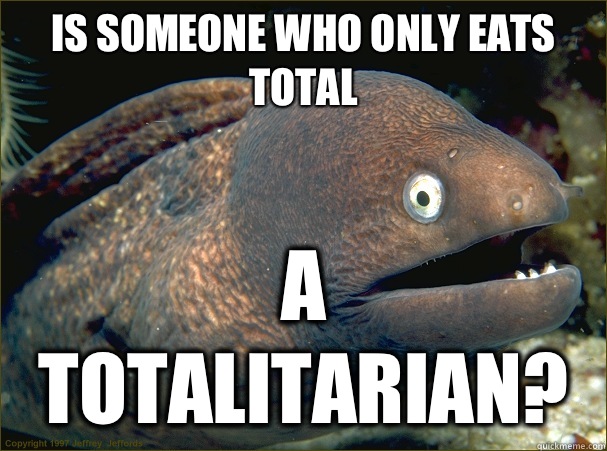 Is someone who only eats total A totalitarian?  Bad Joke Eel