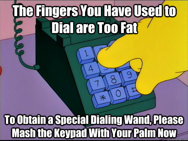 The Fingers You Have Used to Dial are Too Fat To Obtain a Special Dialing Wand, Please Mash the Keypad With Your Palm Now - The Fingers You Have Used to Dial are Too Fat To Obtain a Special Dialing Wand, Please Mash the Keypad With Your Palm Now  Homers Fat Fingers
