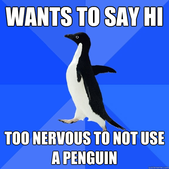 Wants to say hi Too nervous to not use a penguin  Socially Awkward Penguin