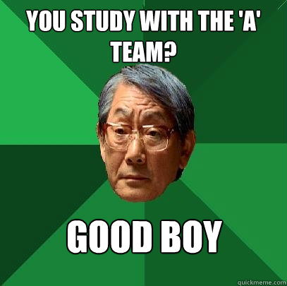 You study with the 'A' team? Good boy  High Expectations Asian Father