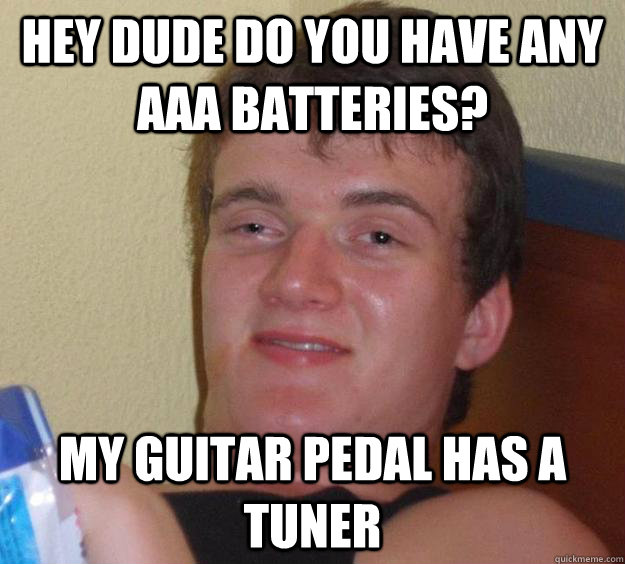 Hey dude do you have any aaa batteries? my guitar pedal has a tuner  10 Guy