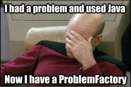 I had a problem and used Java Now I have a ProblemFactory - I had a problem and used Java Now I have a ProblemFactory  picard based god
