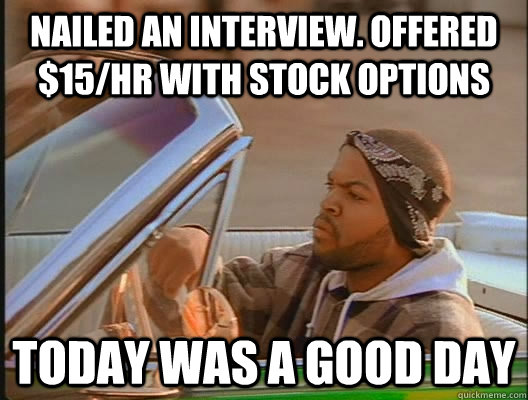 Nailed an interview. Offered $15/hr with stock options Today was a good day  today was a good day