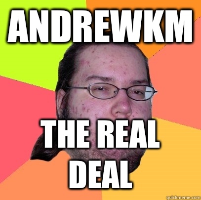 Andrewkm The real deal  Butthurt Dweller