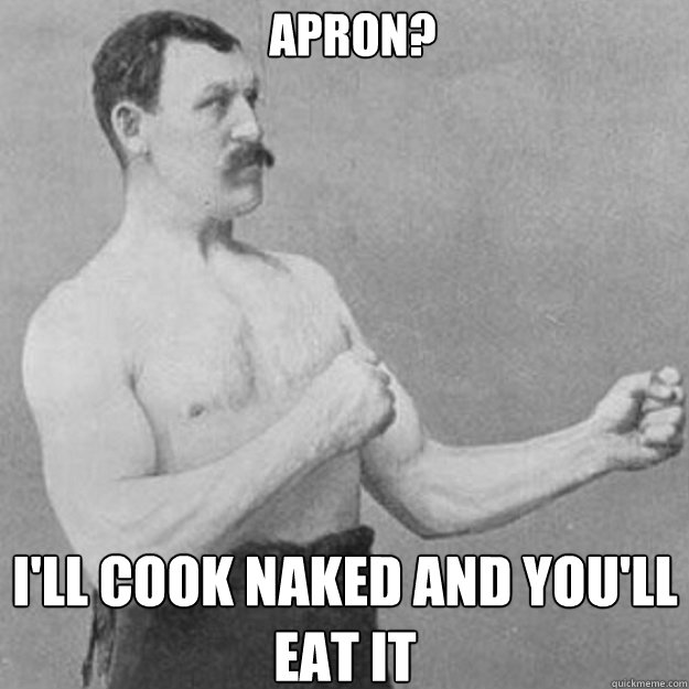 Apron? I'll cook naked and you'll eat it - Apron? I'll cook naked and you'll eat it  Misc