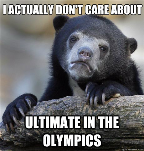 I actually Don't care about Ultimate in the olympics  Confession Bear
