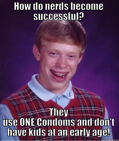 HOW DO NERDS BECOME SUCCESSFUL? THEY USE ONE CONDOMS AND DON'T HAVE KIDS AT AN EARLY AGE! Bad Luck Brian