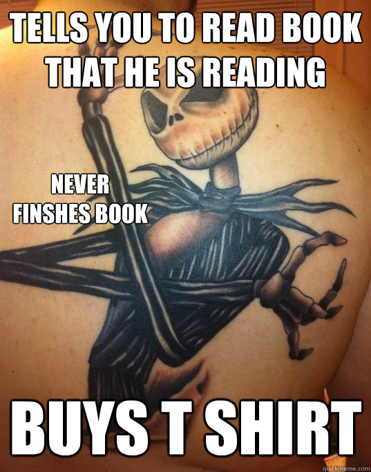 tells you to read book that he is reading buys t shirt  never finshes book  