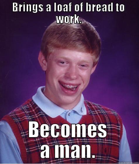 BRINGS A LOAF OF BREAD TO WORK. BECOMES A MAN. Bad Luck Brian