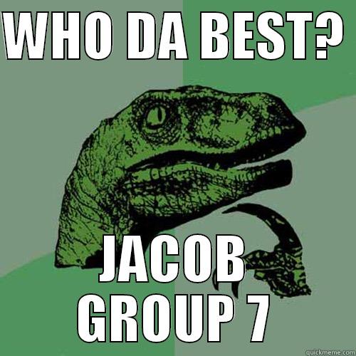 WHO DA BEST?  JACOB GROUP 7 Philosoraptor